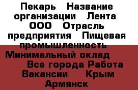 Пекарь › Название организации ­ Лента, ООО › Отрасль предприятия ­ Пищевая промышленность › Минимальный оклад ­ 32 000 - Все города Работа » Вакансии   . Крым,Армянск